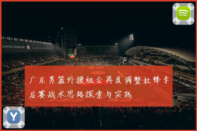 广东男篮外援组合再度调整杜锋季后赛战术思路探索与实践